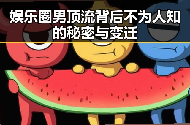 娱乐圈男顶流背后不为人知的秘密与变迁
