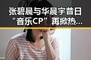 张碧晨与华晨宇昔日“音乐CP”再掀热议，真相让人唏嘘