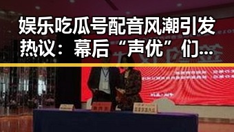 娱乐吃瓜号配音风潮引发热议：幕后“声优”们都在干嘛？🤔
