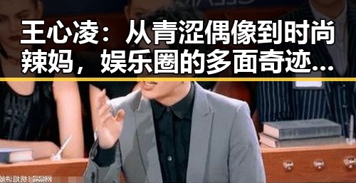 王心凌：从青涩偶像到时尚辣妈，娱乐圈的多面奇迹？🤔