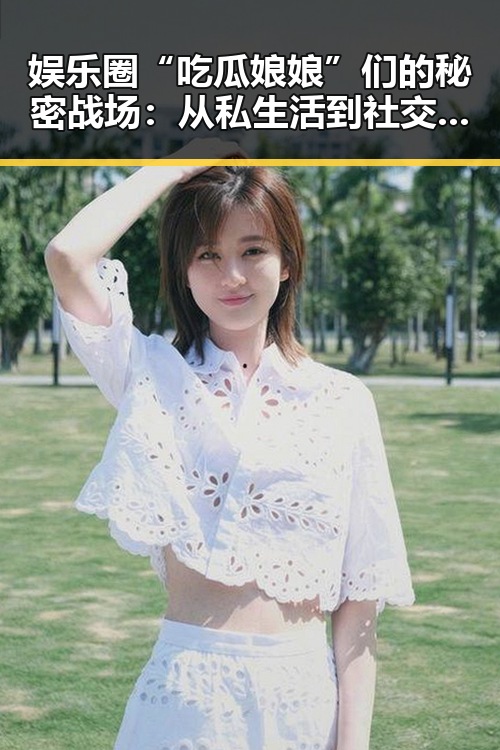 娱乐圈“吃瓜娘娘”们的秘密战场：从私生活到社交媒体，瓜不断裂变