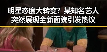 明星态度大转变？某知名艺人突然展现全新面貌引发热议