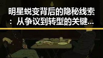 明星蜕变背后的隐秘线索：从争议到转型的关键节点