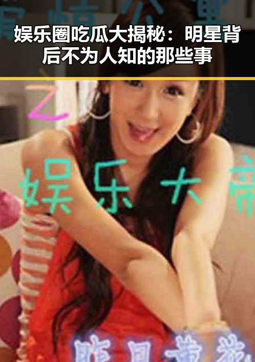 娱乐圈吃瓜大揭秘：明星背后不为人知的那些事