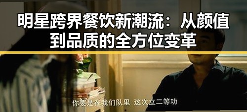 明星跨界餐饮新潮流：从颜值到品质的全方位变革